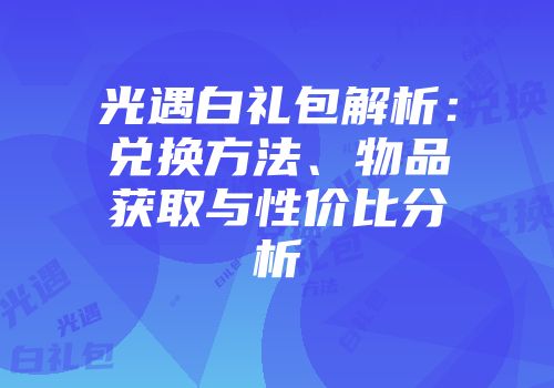 光遇白礼包解析：兑换方法、物品获取与性价比分析