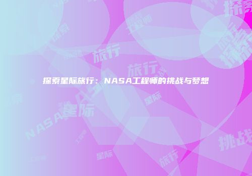 探索星际旅行：NASA工程师的挑战与梦想