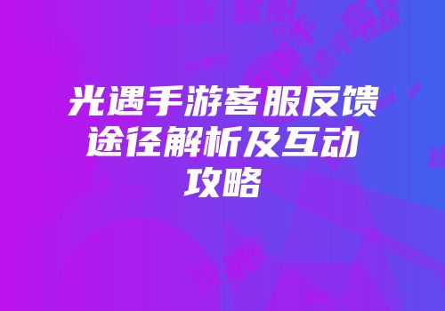 光遇手游客服反馈途径解析及互动攻略