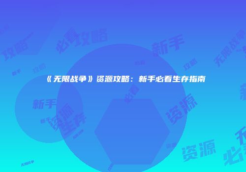 《无限战争》资源攻略:新手必看生存指南