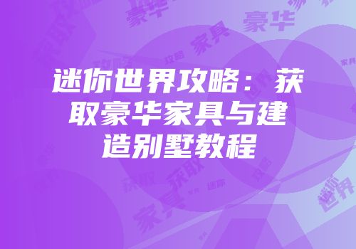 迷你世界攻略:获取豪华家具与建造别墅教程