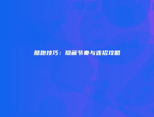 酷跑技巧：隐藏节奏与连招攻略