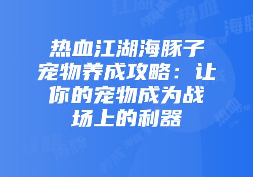 热血江湖海豚子宠物养成攻略:让你的宠物成为战场上的利器