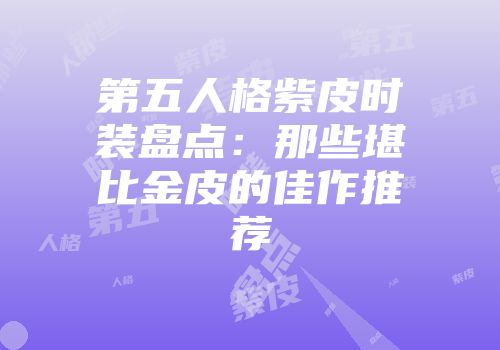 第五人格紫皮时装盘点：那些堪比金皮的佳作推荐