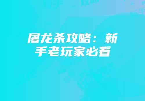 屠龙杀攻略：新手老玩家必看
