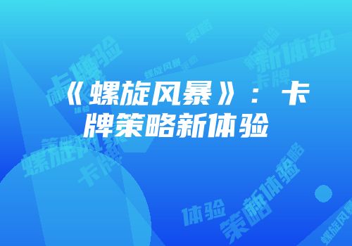 《螺旋风暴》：卡牌策略新体验