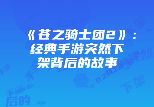 《苍之骑士团2》：经典手游突然下架背后的故事