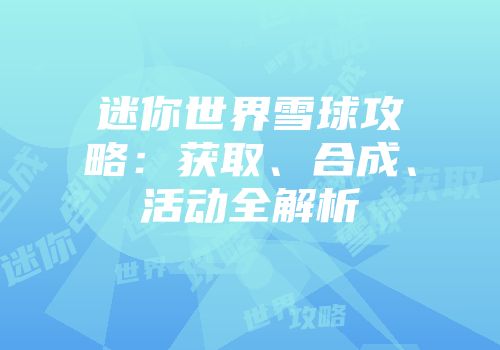 迷你世界雪球攻略:获取、合成、活动全解析
