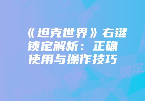 《坦克世界》右键锁定解析：正确使用与操作技巧