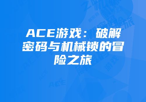 ACE游戏：破解密码与机械锁的冒险之旅