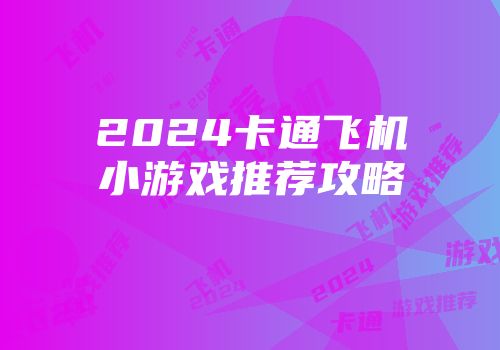 2024卡通飞机小游戏推荐攻略
