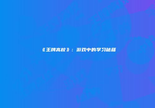 《王牌高校》：游戏中的学习秘籍