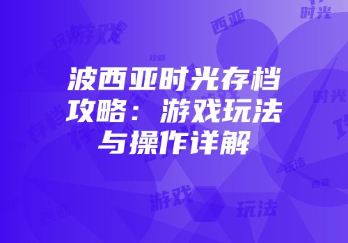 波西亚时光存档攻略：游戏玩法与操作详解