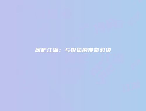 网吧江湖：与银狐的传奇对决