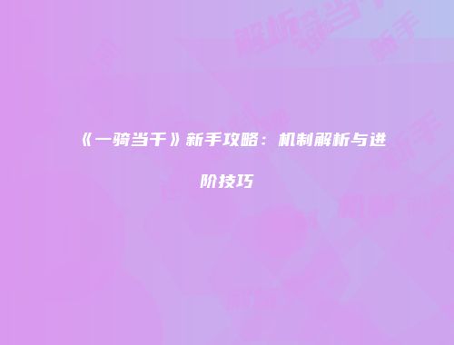 《一骑当千》新手攻略：机制解析与进阶技巧