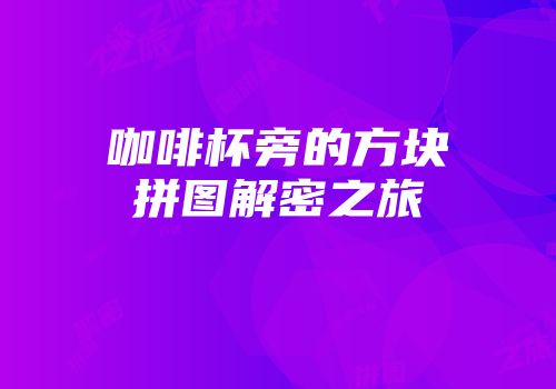 咖啡杯旁的方块拼图解密之旅