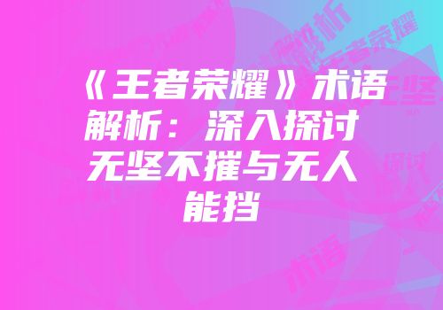 《王者荣耀》术语解析：深入探讨无坚不摧与无人能挡