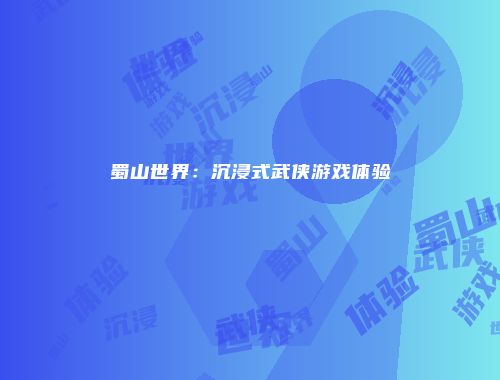 蜀山世界：沉浸式武侠游戏体验
