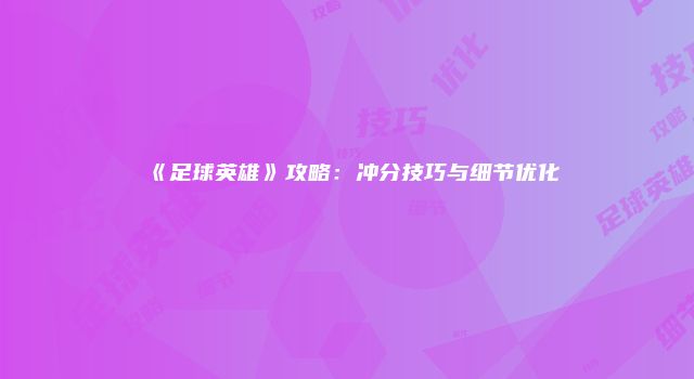 《足球英雄》攻略：冲分技巧与细节优化