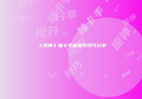 《原神》抽卡手速提升技巧分享