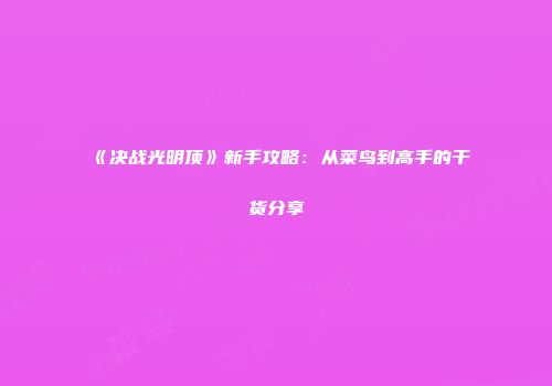 《决战光明顶》新手攻略:从菜鸟到高手的干货分享