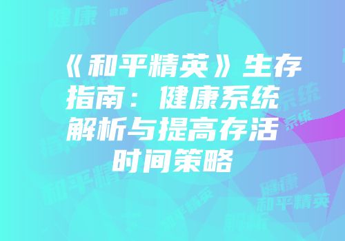 《和平精英》生存指南：健康系统解析与提高存活时间策略