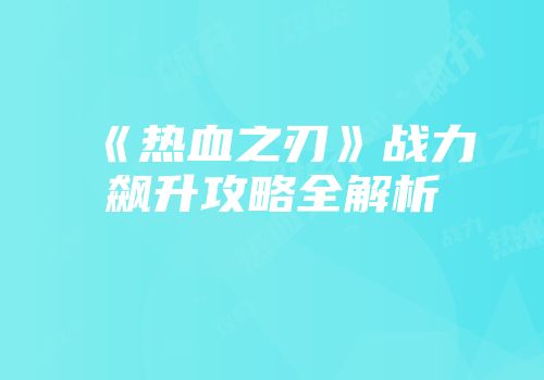 《热血之刃》战力飙升攻略全解析