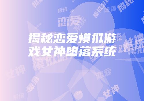 揭秘恋爱模拟游戏女神堕落系统