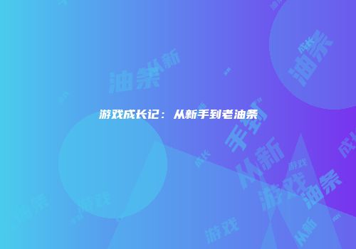 游戏成长记:从新手到老油条