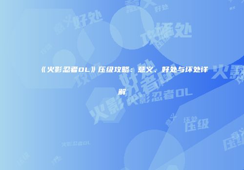 《火影忍者OL》压级攻略:意义、好处与坏处详解