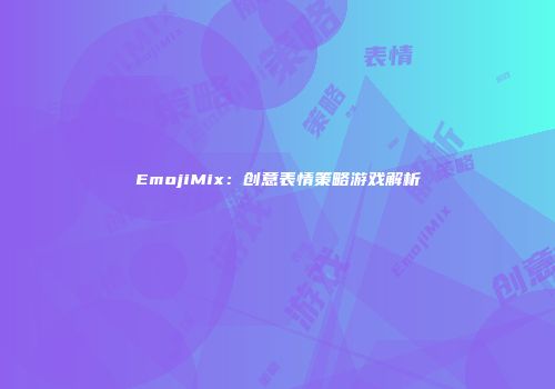 EmojiMix：创意表情策略游戏解析