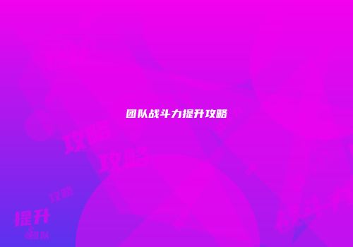 团队战斗力提升攻略