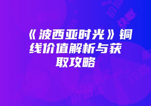 《波西亚时光》铜线价值解析与获取攻略