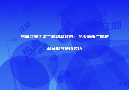 热血江湖手游二转物品攻略：全面解析二转物品获取与使用技巧
