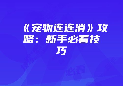 《宠物连连消》攻略：新手必看技巧