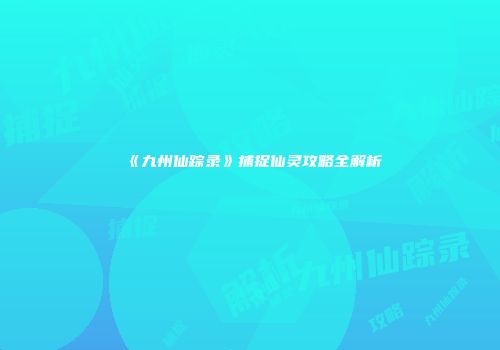 《九州仙踪录》捕捉仙灵攻略全解析