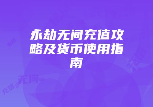 永劫无间充值攻略及货币使用指南
