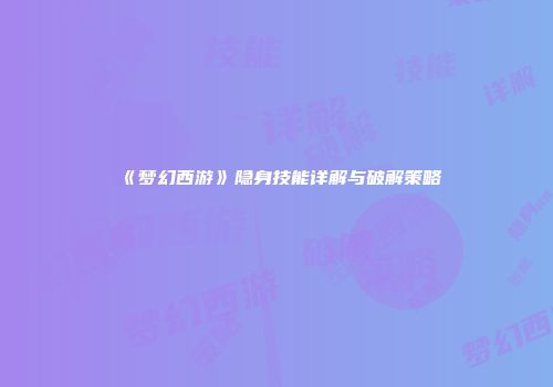《梦幻西游》隐身技能详解与破解策略