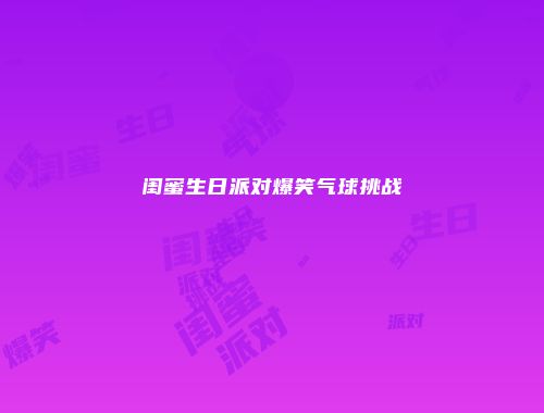闺蜜生日派对爆笑气球挑战