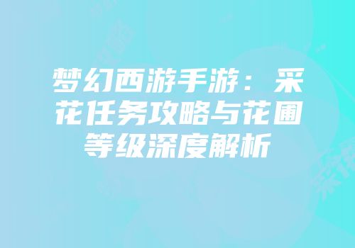 梦幻西游手游:采花任务攻略与花圃等级深度解析