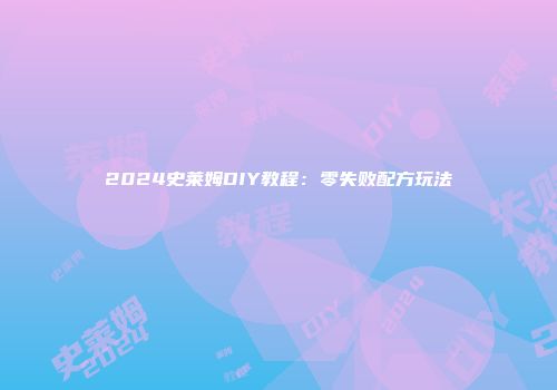 2024史莱姆DIY教程：零失败配方玩法