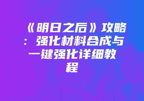 《明日之后》攻略:强化材料合成与一键强化详细教程