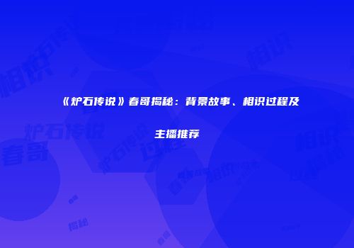 《炉石传说》春哥揭秘:背景故事、相识过程及主播推荐