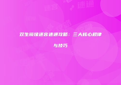 双生镜像迷宫速通攻略:三大核心规律与技巧