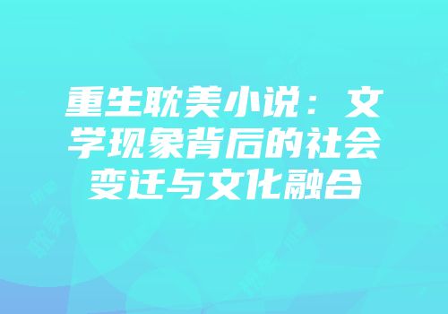 重生耽美小说:文学现象背后的社会变迁与文化融合