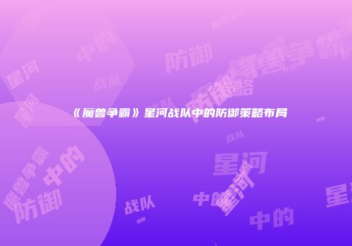 《魔兽争霸》星河战队中的防御策略布局