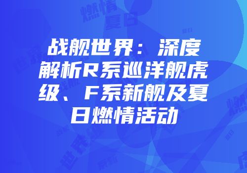 战舰世界:深度解析R系巡洋舰虎级、F系新舰及夏日燃情活动