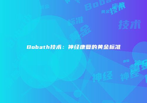 Bobath技术:神经康复的黄金标准