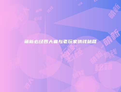 萌新必经四大痛与老玩家搞钱秘籍