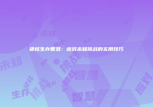 硬核生存智慧：应对未知挑战的实用技巧